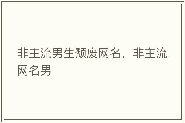 非主流男生頹廢網(wǎng)名，非主流網(wǎng)名男