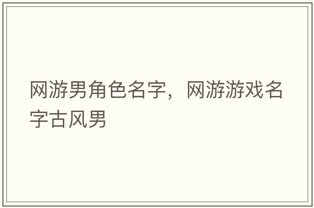 網(wǎng)游男角色名字，網(wǎng)游游戲名字古風(fēng)男