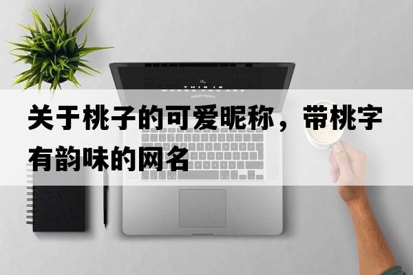 關(guān)于桃子的可愛(ài)昵稱(chēng)，帶桃字有韻味的網(wǎng)名