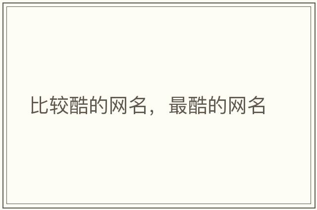 比較酷的網(wǎng)名，最酷的網(wǎng)名