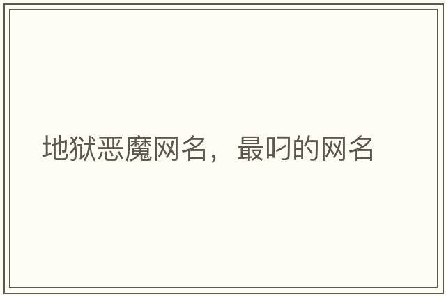 地獄惡魔網(wǎng)名，最叼的網(wǎng)名