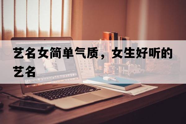 藝名女簡(jiǎn)單氣質(zhì)，女生好聽(tīng)的藝名