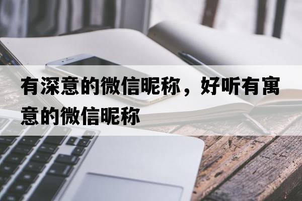 有深意的微信昵稱(chēng)，好聽(tīng)有寓意的微信昵稱(chēng)
