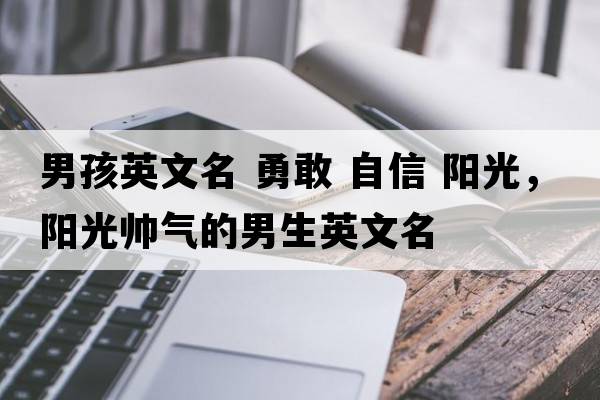 男孩英文名 勇敢 自信 陽(yáng)光，陽(yáng)光帥氣的男生英文名