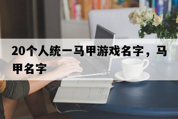20個(gè)人統一馬甲游戲名字，馬甲名字