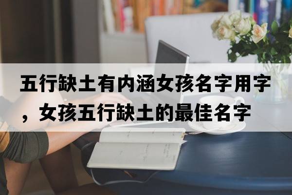 五行缺土有內涵女孩名字用字，女孩五行缺土的最佳名字