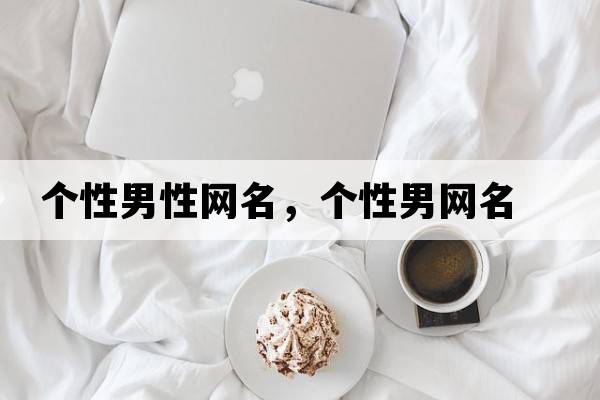 個(gè)性男性網(wǎng)名，個(gè)性男網(wǎng)名