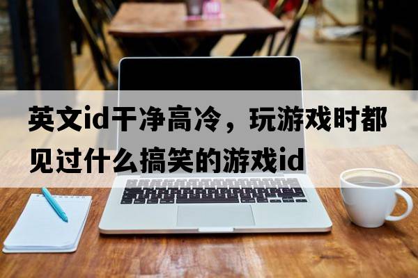 英文id干凈高冷，玩游戲時(shí)都見(jiàn)過(guò)什么搞笑的游戲ID