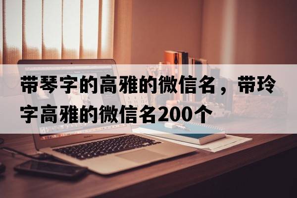 帶琴字的高雅的微信名，帶玲字高雅的微信名200個(gè)