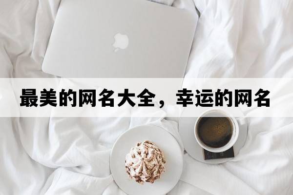 最美的網(wǎng)名大全，幸運的網(wǎng)名