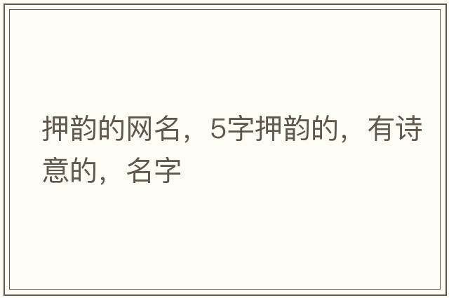 押韻的網(wǎng)名，5字押韻的，有詩(shī)意的，名字