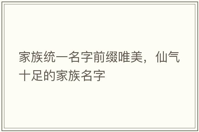 家族統一名字前綴唯美，仙氣十足的家族名字
