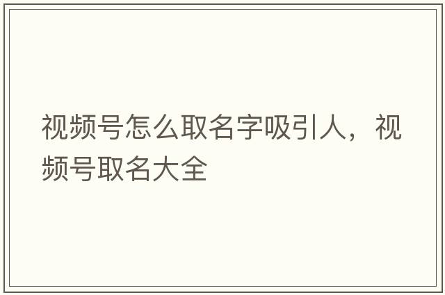視頻號怎么取名字吸引人，視頻號取名大全