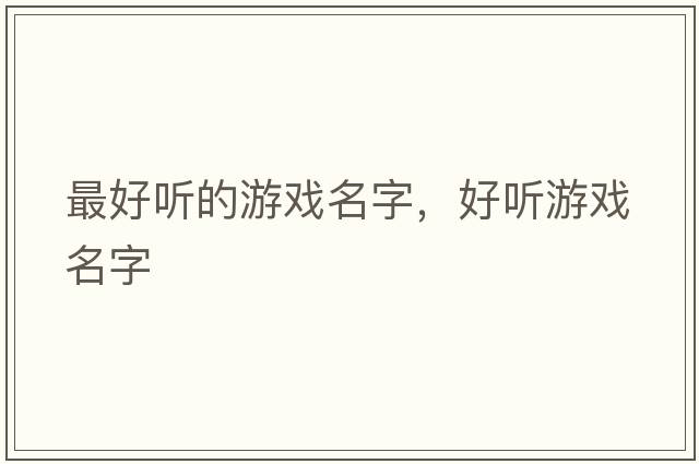 最好聽(tīng)的游戲名字，好聽(tīng)游戲名字