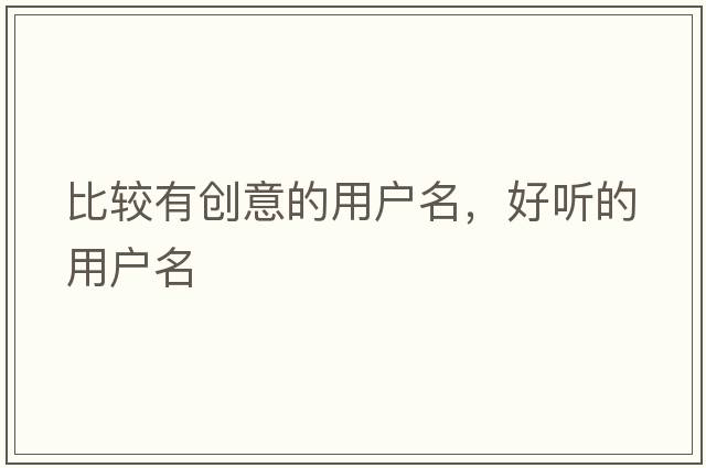 比較有創(chuàng  )意的用戶(hù)名，好聽(tīng)的用戶(hù)名