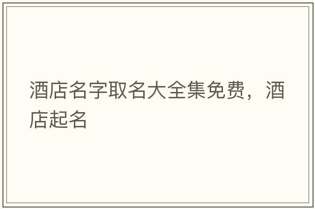 酒店名字取名大全集免費，酒店起名