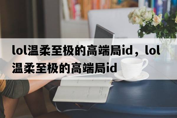 lol溫柔至極的高端局id，LOL溫柔至極的高端局ID