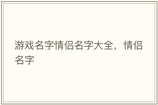 游戲名字情侶名字大全，情侶名字