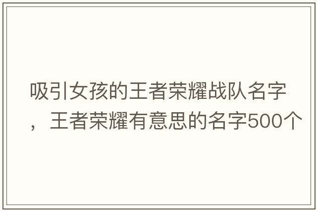 吸引女孩的王者榮耀戰隊名字，王者榮耀有意思的名字500個(gè)