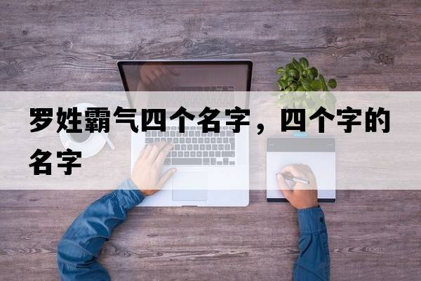 羅姓霸氣四個(gè)名字，四個(gè)字的名字