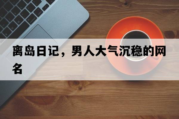 離島日記，男人大氣沉穩的網(wǎng)名