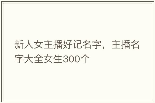 新人女主播好記名字，主播名字大全女生300個(gè)