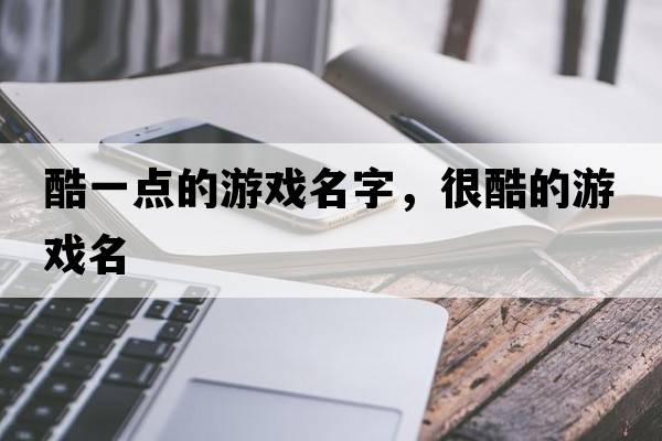 酷一點(diǎn)的游戲名字，很酷的游戲名