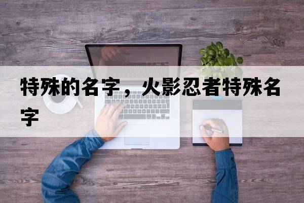 特殊的名字，火影忍者特殊名字