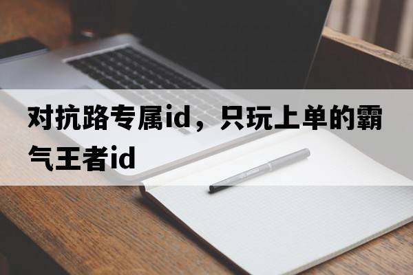 對抗路專(zhuān)屬id，只玩上單的霸氣王者id