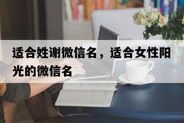 適合姓謝微信名，適合女性陽(yáng)光的微信名