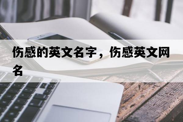 傷感的英文名字，傷感英文網(wǎng)名