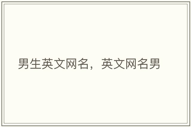 男生英文網(wǎng)名，英文網(wǎng)名男