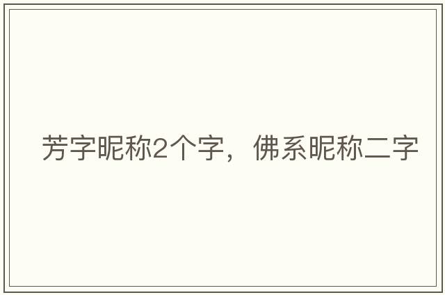 芳字昵稱(chēng)2個(gè)字，佛系昵稱(chēng)二字