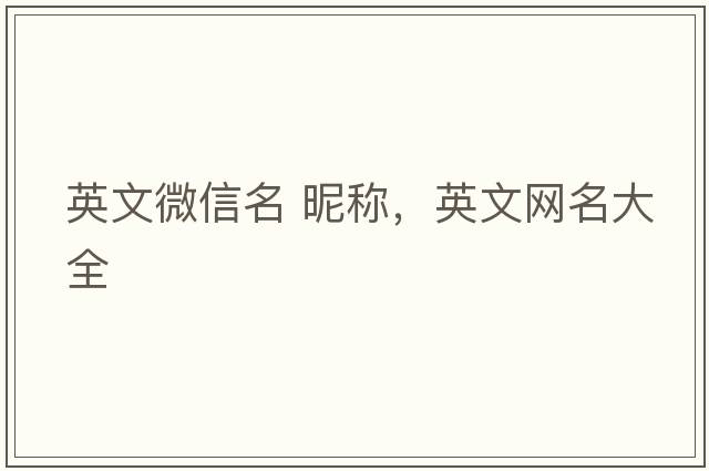 英文微信名 昵稱(chēng)，英文網(wǎng)名大全