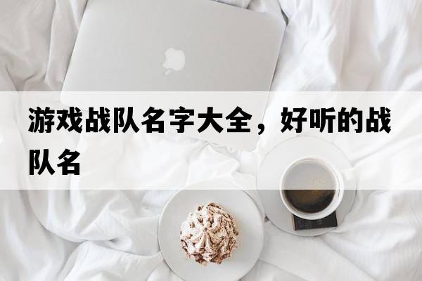 游戲戰隊名字大全，好聽(tīng)的戰隊名