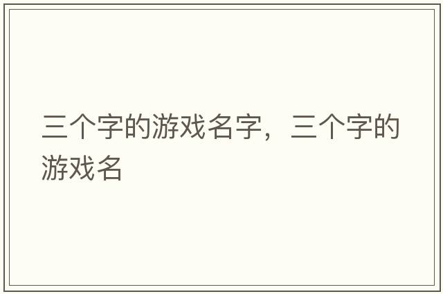 三個(gè)字的游戲名字，三個(gè)字的游戲名