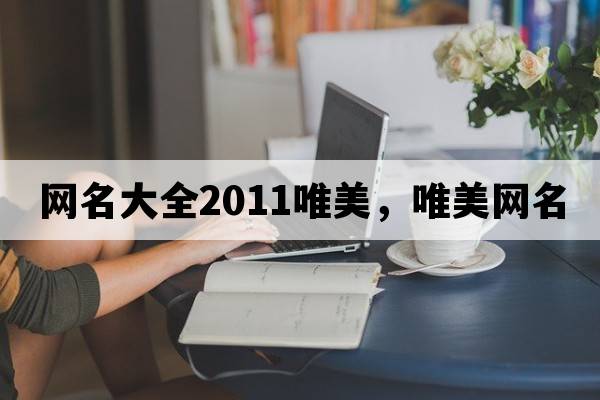 網(wǎng)名大全2011唯美，唯美網(wǎng)名
