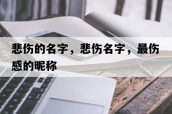 悲傷的名字，悲傷名字，最傷感的昵稱(chēng)