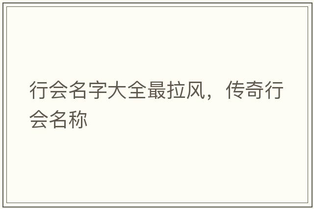 行會(huì )名字大全最拉風(fēng)，傳奇行會(huì )名稱(chēng)