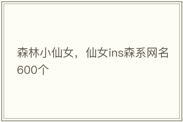 森林小仙女，仙女ins森系網(wǎng)名600個(gè)