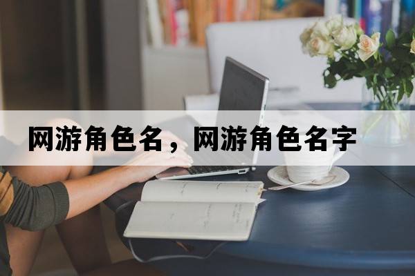網(wǎng)游角色名，網(wǎng)游角色名字