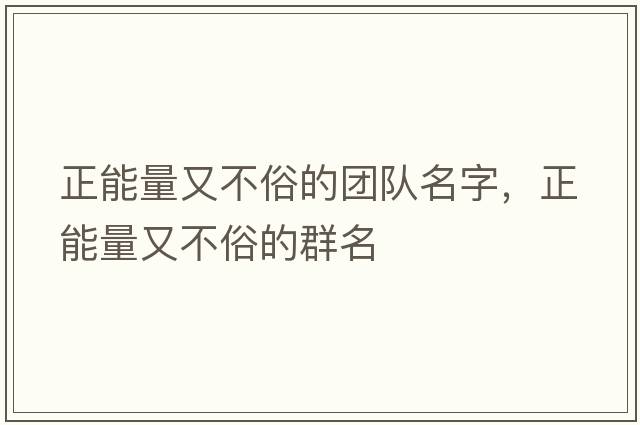 正能量又不俗的團隊名字，正能量又不俗的群名