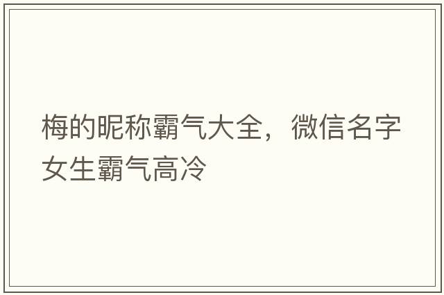梅的昵稱(chēng)霸氣大全，微信名字女生霸氣高冷