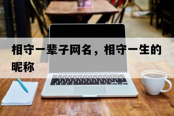 相守一輩子網(wǎng)名，相守一生的昵稱(chēng)