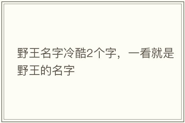 野王名字冷酷2個(gè)字，一看就是野王的名字