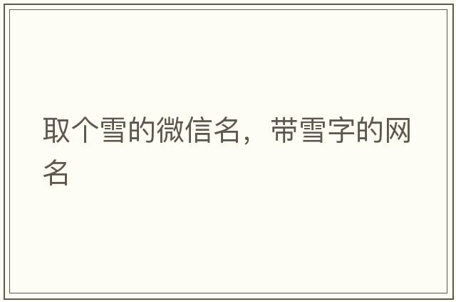 取個(gè)雪的微信名，帶雪字的網(wǎng)名