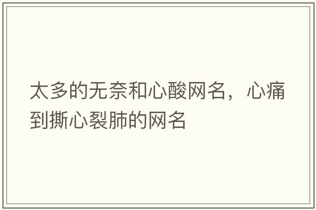 太多的無(wú)奈和心酸網(wǎng)名，心痛到撕心裂肺的網(wǎng)名