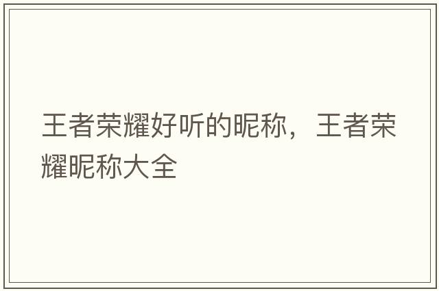 王者榮耀好聽(tīng)的昵稱(chēng)，王者榮耀昵稱(chēng)大全