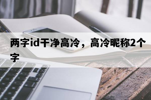 兩字id干凈高冷，高冷昵稱(chēng)2個(gè)字