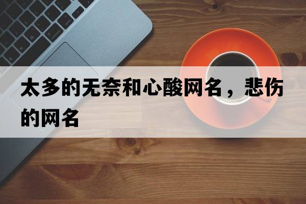 太多的無(wú)奈和心酸網(wǎng)名，悲傷的網(wǎng)名
